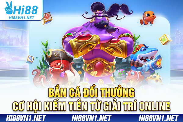 Bắn Cá Đổi Thưởng - Cơ Hội Kiếm Tiền Từ Giải Trí Online