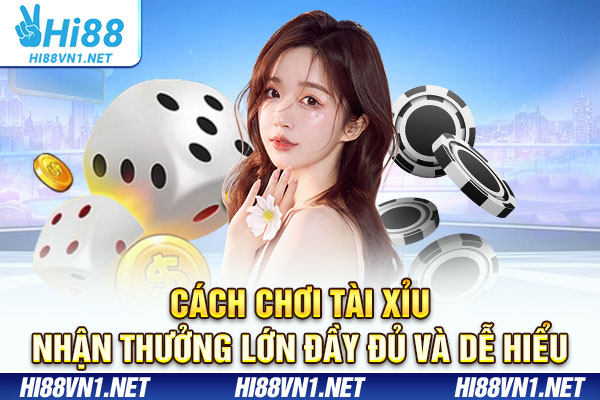 Cách chơi tài xỉu nhận thưởng lớn đầy đủ và dễ hiểu