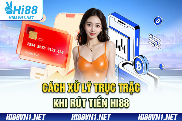 Cách xử lý trục trặc khi rút tiền Hi88
