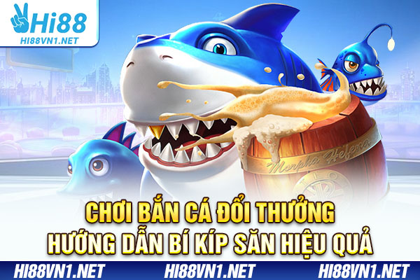 Chơi Bắn Cá Đổi Thưởng - Hướng Dẫn Bí Kíp Săn Hiệu Quả