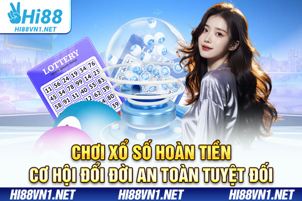 Chơi Xổ Số Hoàn Tiền - Cơ Hội Đổi Đời An Toàn Tuyệt Đối