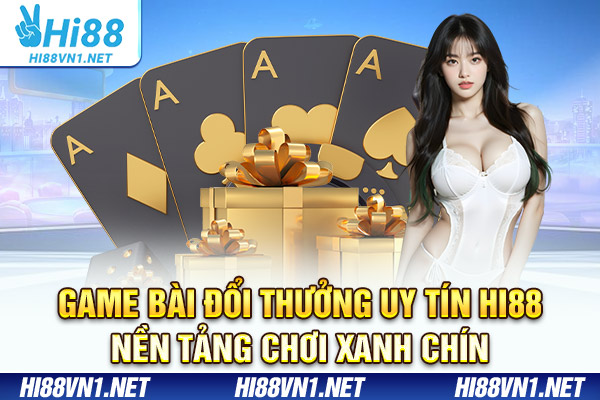 Game Bài Đổi Thưởng Uy Tín Hi88 - Nền Tảng Chơi Xanh Chín