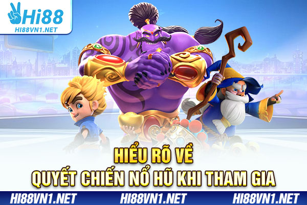 Hiểu rõ về quyết chiến nổ hũ khi tham gia