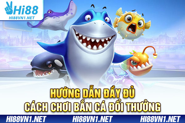 Hướng dẫn đầy đủ cách chơi bắn cá đổi thưởng