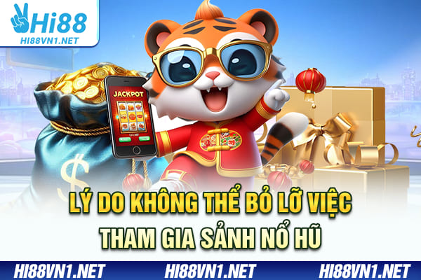Lý do không thể bỏ lỡ việc tham gia sảnh nổ hũ
