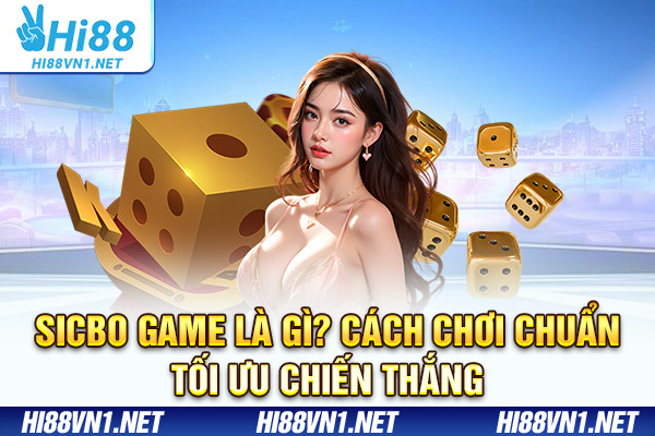 Sicbo Game Là Gì? Cách Chơi Chuẩn Tối Ưu Chiến Thắng
