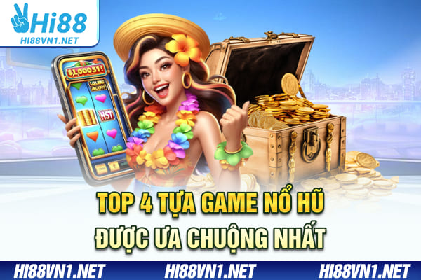 Top 4 tựa game nổ hũ được ưa chuộng nhất