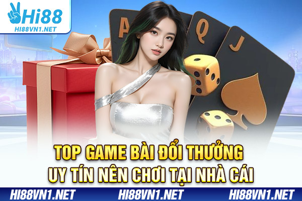 Top game bài đổi thưởng uy tín nên chơi tại nhà cái