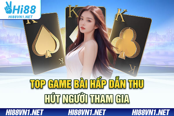 Top game bài hấp dẫn thu hút người tham gia