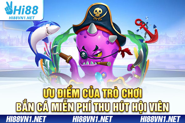 Ưu điểm của trò chơi bắn cá miễn phí thu hút hội viên
